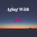 How to Embrace Aging With Joy For Bloomer Boomer