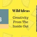 WILD IDEAS: Creativity from the Inside Out