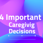 Four Important Caregiving Decisions