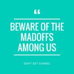 Beware of The Madoffs Among Us