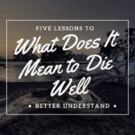 What Does It Mean to Die Well and Why Should You Care?