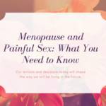 Menopause and Painful Sex: What You Need to Know