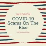 COVID-19 Scams On The Rise: How To Protect You And Your Loved Ones 