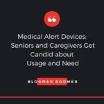 Medical Alert Devices: Seniors and Caregivers Get Candid about Usage and Need
